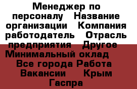 Менеджер по персоналу › Название организации ­ Компания-работодатель › Отрасль предприятия ­ Другое › Минимальный оклад ­ 1 - Все города Работа » Вакансии   . Крым,Гаспра